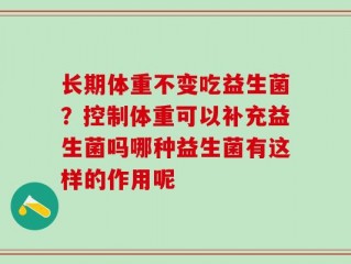 长期体重不变吃益生菌？控制体重可以补充益生菌吗哪种益生菌有这样的作用呢