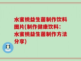 水蜜桃益生菌制作饮料图片(制作健康饮料：水蜜桃益生菌制作方法分享)