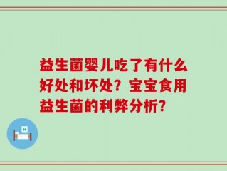 益生菌婴儿吃了有什么好处和坏处？宝宝食用益生菌的利弊分析？