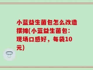 小蓝益生菌包怎么改造摆摊(小蓝益生菌包：现场口感好，每袋10元)