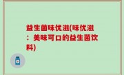 益生菌味优滋(味优滋：美味可口的益生菌饮料)