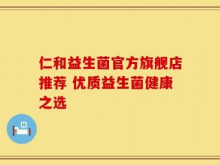仁和益生菌官方旗舰店推荐 优质益生菌健康之选