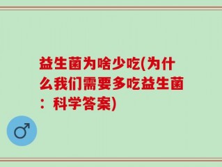 益生菌为啥少吃(为什么我们需要多吃益生菌：科学答案)