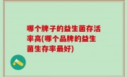 哪个牌子的益生菌存活率高(哪个品牌的益生菌生存率最好)