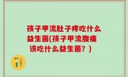 孩子甲流肚子疼吃什么益生菌(孩子甲流腹痛 该吃什么益生菌？)