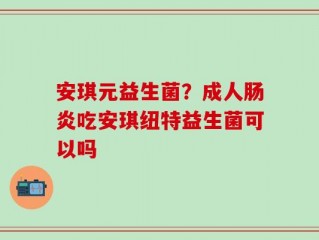 安琪元益生菌？成人肠炎吃安琪纽特益生菌可以吗
