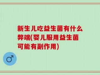 新生儿吃益生菌有什么弊端(婴儿服用益生菌可能有副作用)
