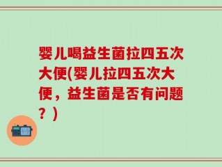 婴儿喝益生菌拉四五次大便(婴儿拉四五次大便，益生菌是否有问题？)