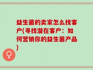 益生菌的卖家怎么找客户(寻找潜在客户：如何营销你的益生菌产品)