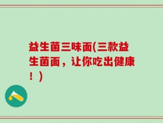 益生菌三味面(三款益生菌面，让你吃出健康！)