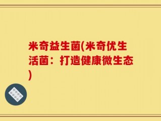 米奇益生菌(米奇优生活菌：打造健康微生态)