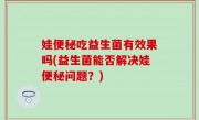 娃便秘吃益生菌有效果吗(益生菌能否解决娃便秘问题？)