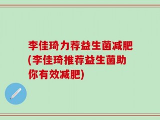 李佳琦力荐益生菌减肥(李佳琦推荐益生菌助你有效减肥)