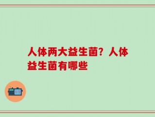 人体两大益生菌？人体益生菌有哪些