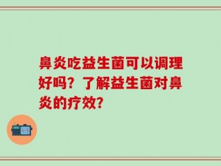 鼻炎吃益生菌可以调理好吗？了解益生菌对鼻炎的疗效？