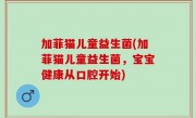 加菲猫儿童益生菌(加菲猫儿童益生菌，宝宝健康从口腔开始)