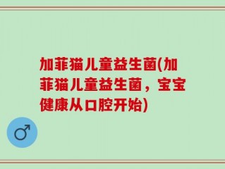 加菲猫儿童益生菌(加菲猫儿童益生菌，宝宝健康从口腔开始)