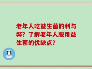 老年人吃益生菌的利与弊？了解老年人服用益生菌的优缺点？