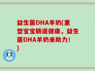 益生菌DHA羊奶(重塑宝宝肠道健康，益生菌DHA羊奶来助力！)