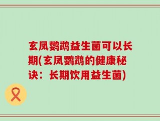 玄凤鹦鹉益生菌可以长期(玄凤鹦鹉的健康秘诀：长期饮用益生菌)