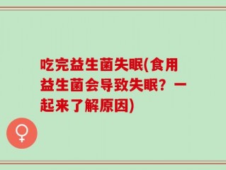 吃完益生菌失眠(食用益生菌会导致失眠？一起来了解原因)