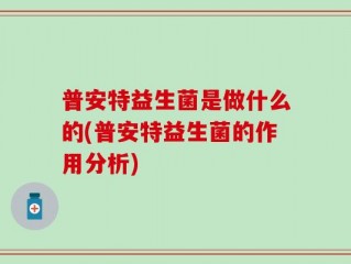 普安特益生菌是做什么的(普安特益生菌的作用分析)