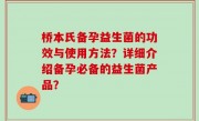 桥本氏备孕益生菌的功效与使用方法？详细介绍备孕必备的益生菌产品？