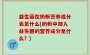益生菌在奶粉营养成分表是什么(奶粉中加入益生菌的营养成分是什么？)