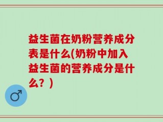 益生菌在奶粉营养成分表是什么(奶粉中加入益生菌的营养成分是什么？)