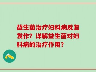 益生菌治疗妇科病反复发作？详解益生菌对妇科病的治疗作用？