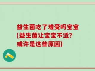 益生菌吃了难受吗宝宝(益生菌让宝宝不适？或许是这些原因)
