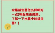 水果益生菌怎么样喝好一点(喝起来更健康，了解一下水果中的益生菌！)