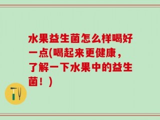 水果益生菌怎么样喝好一点(喝起来更健康，了解一下水果中的益生菌！)