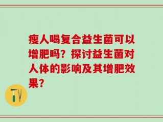 瘦人喝复合益生菌可以增肥吗？探讨益生菌对人体的影响及其增肥效果？