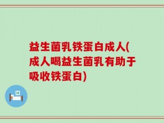 益生菌乳铁蛋白成人(成人喝益生菌乳有助于吸收铁蛋白)