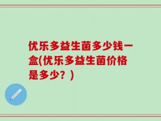 优乐多益生菌多少钱一盒(优乐多益生菌价格是多少？)