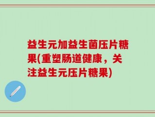 益生元加益生菌压片糖果(重塑肠道健康，关注益生元压片糖果)