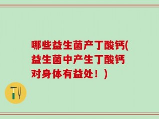 哪些益生菌产丁酸钙(益生菌中产生丁酸钙 对身体有益处！)