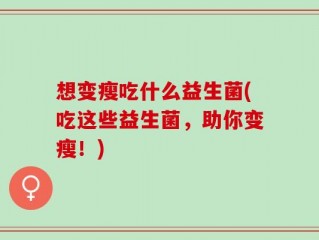 想变瘦吃什么益生菌(吃这些益生菌，助你变瘦！)