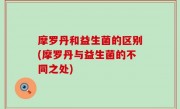 摩罗丹和益生菌的区别(摩罗丹与益生菌的不同之处)