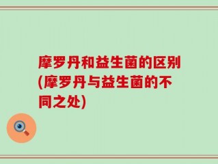 摩罗丹和益生菌的区别(摩罗丹与益生菌的不同之处)