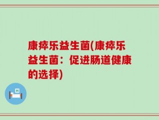 康瘁乐益生菌(康瘁乐益生菌：促进肠道健康的选择)