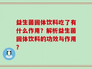 益生菌固体饮料吃了有什么作用？解析益生菌固体饮料的功效与作用？