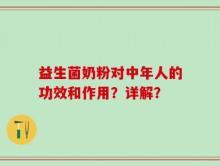 益生菌奶粉对中年人的功效和作用？详解？