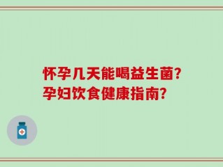 怀孕几天能喝益生菌？孕妇饮食健康指南？