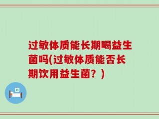 过敏体质能长期喝益生菌吗(过敏体质能否长期饮用益生菌？)