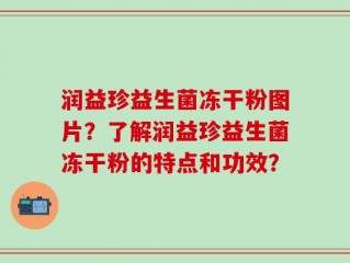 润益珍益生菌冻干粉图片？了解润益珍益生菌冻干粉的特点和功效？