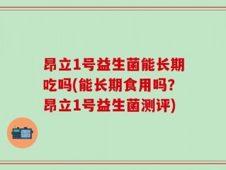 昂立1号益生菌能长期吃吗(能长期食用吗？昂立1号益生菌测评)