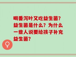 喝番泻叶又吃益生菌？益生菌是什么？为什么一些人说要给孩子补充益生菌？
