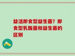 益活即食型益生菌？即食型乳酸菌和益生菌的区别